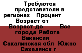 Требуются представители в регионах › Процент ­ 40 › Возраст от ­ 18 › Возраст до ­ 99 - Все города Работа » Вакансии   . Сахалинская обл.,Южно-Сахалинск г.